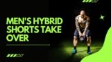 Men’s Hybrid Shorts Take Over