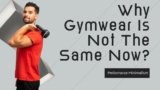 Why Gymwear Is Not The Same Now?